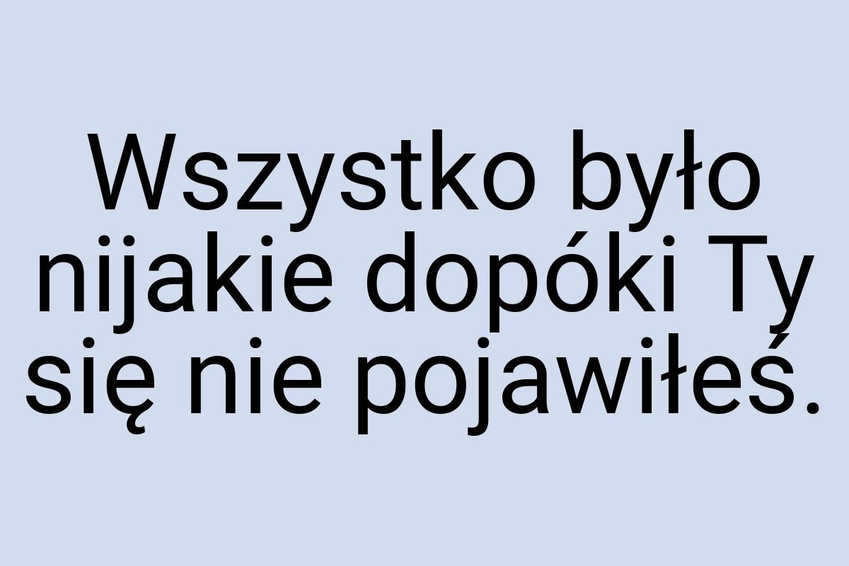 Wszystko było nijakie dopóki Ty się nie pojawiłeś