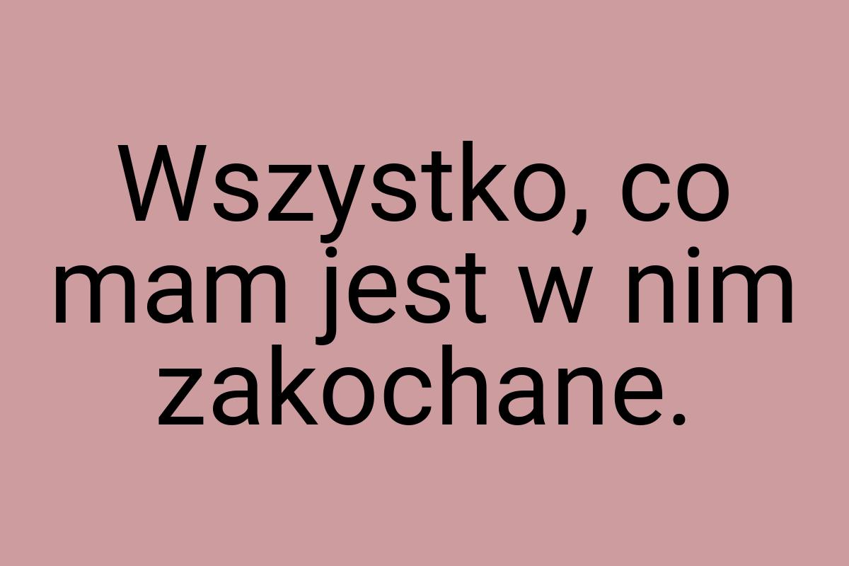 Wszystko, co mam jest w nim zakochane