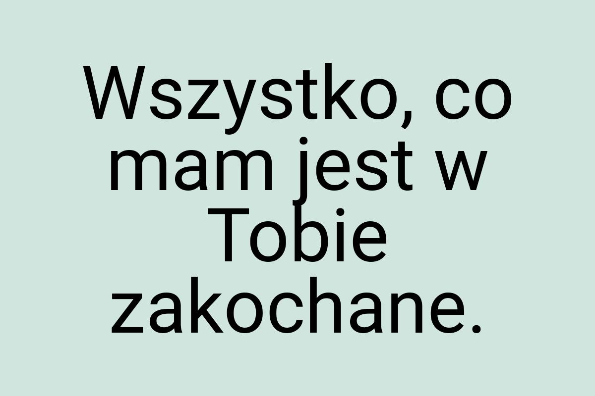 Wszystko, co mam jest w Tobie zakochane