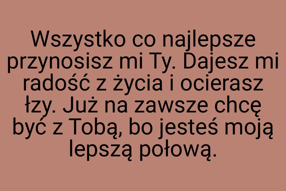 Wszystko co najlepsze przynosisz mi Ty. Dajesz mi radość z