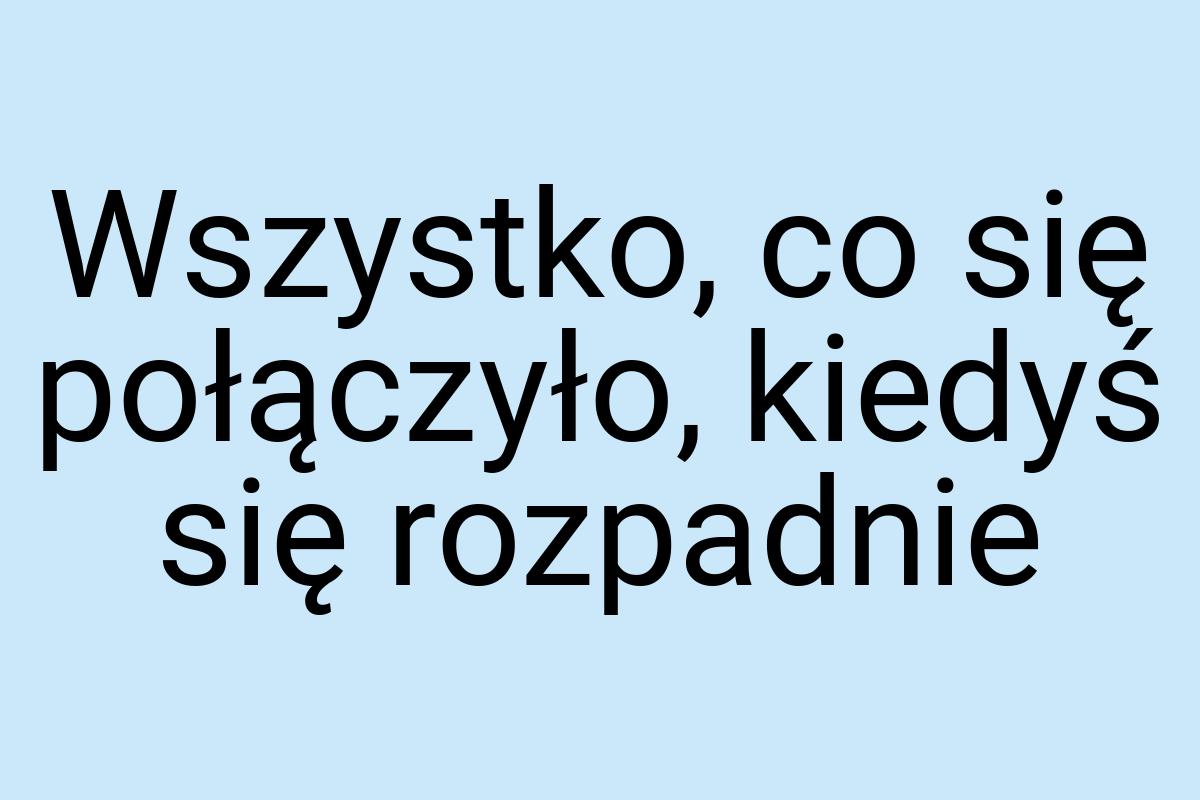 Wszystko, co się połączyło, kiedyś się rozpadnie