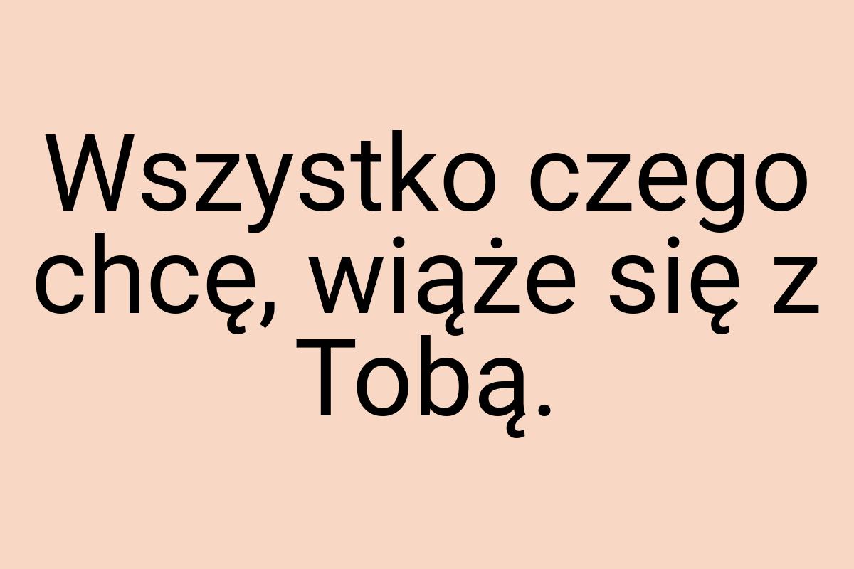 Wszystko czego chcę, wiąże się z Tobą