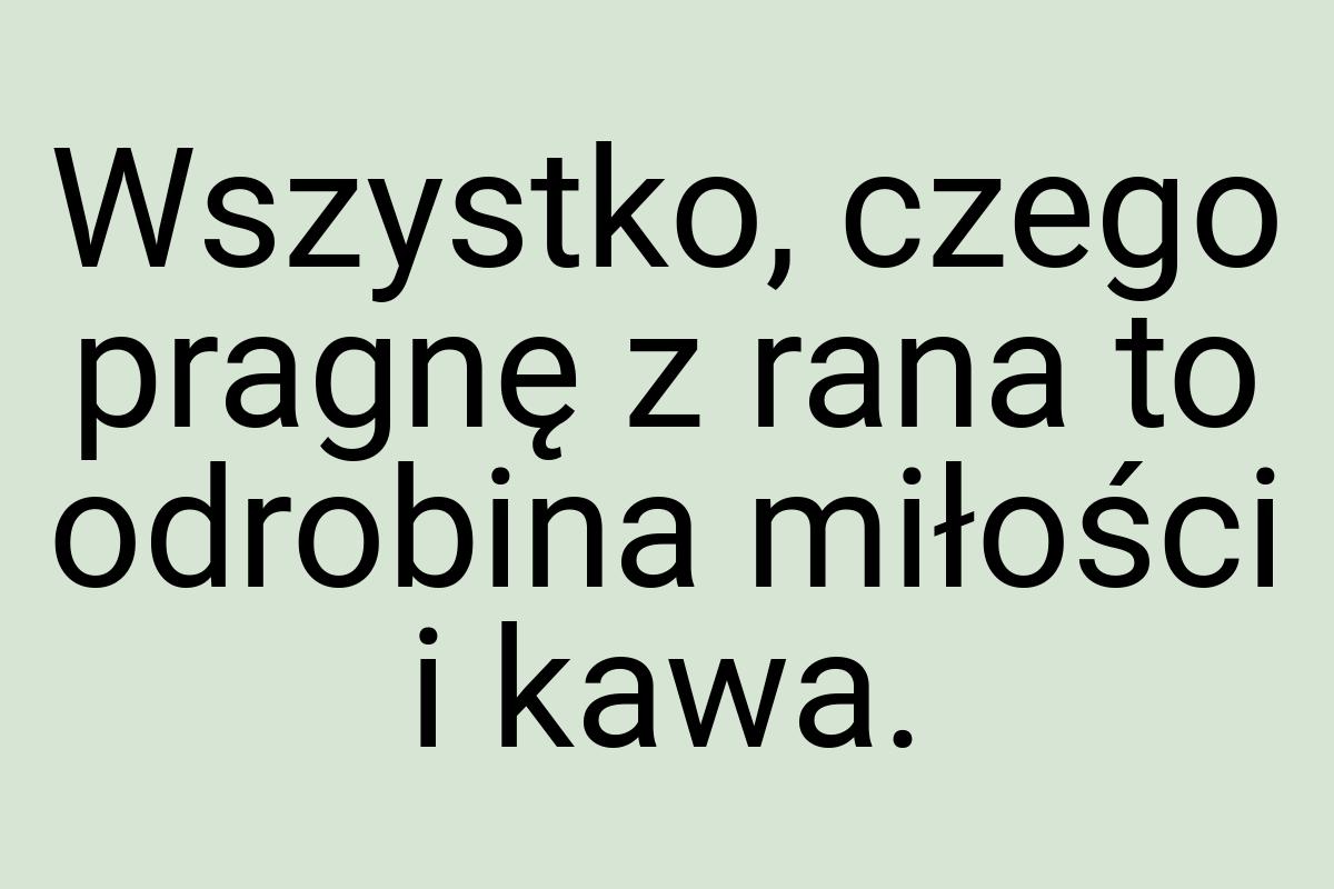 Wszystko, czego pragnę z rana to odrobina miłości i kawa