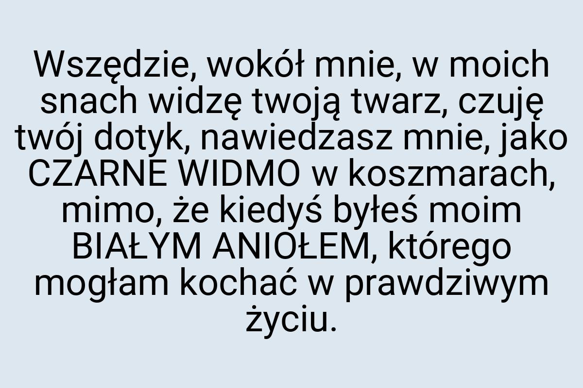 Wszędzie, wokół mnie, w moich snach widzę twoją twarz