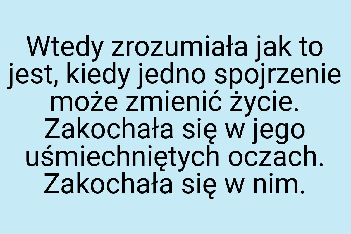 Wtedy zrozumiała jak to jest, kiedy jedno spojrzenie może
