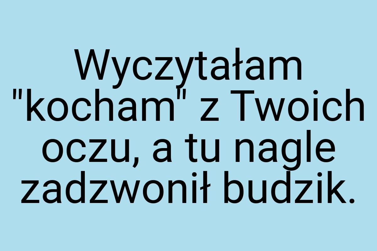 Wyczytałam "kocham" z Twoich oczu, a tu nagle zadzwonił