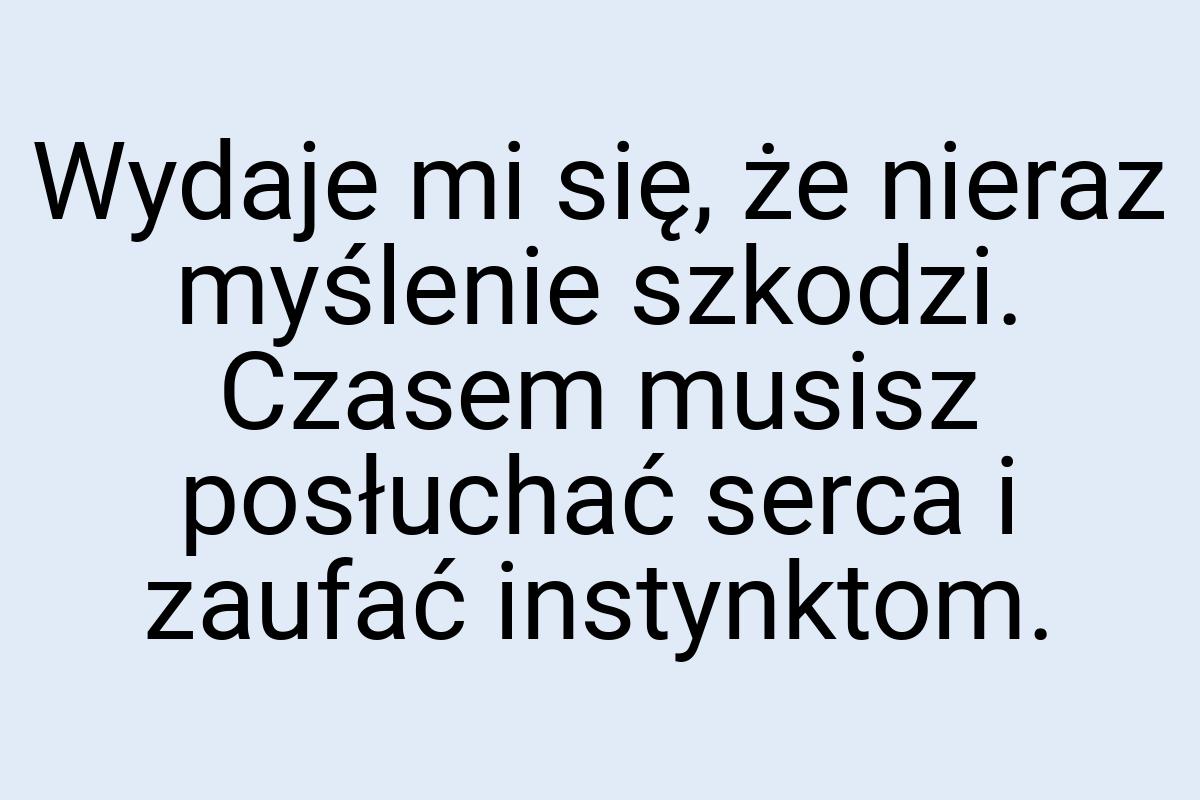 Wydaje mi się, że nieraz myślenie szkodzi. Czasem musisz