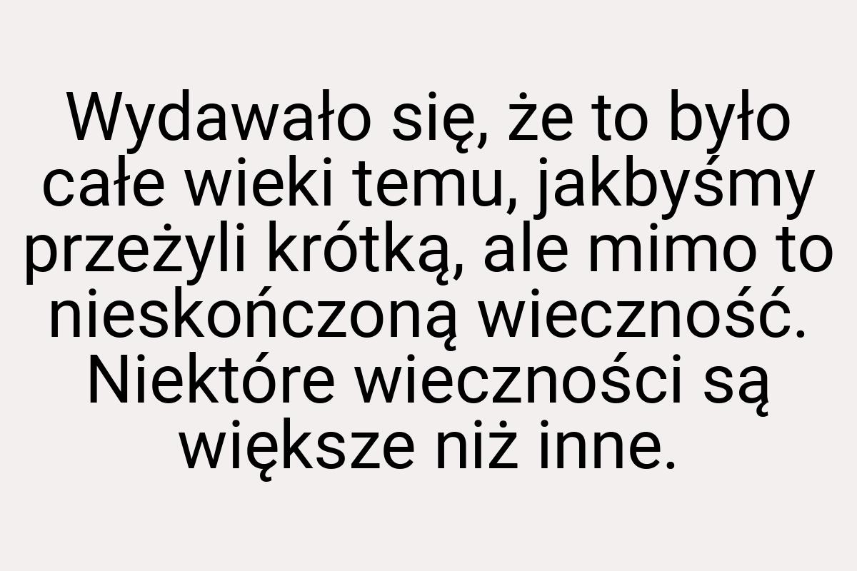 Wydawało się, że to było całe wieki temu, jakbyśmy przeżyli