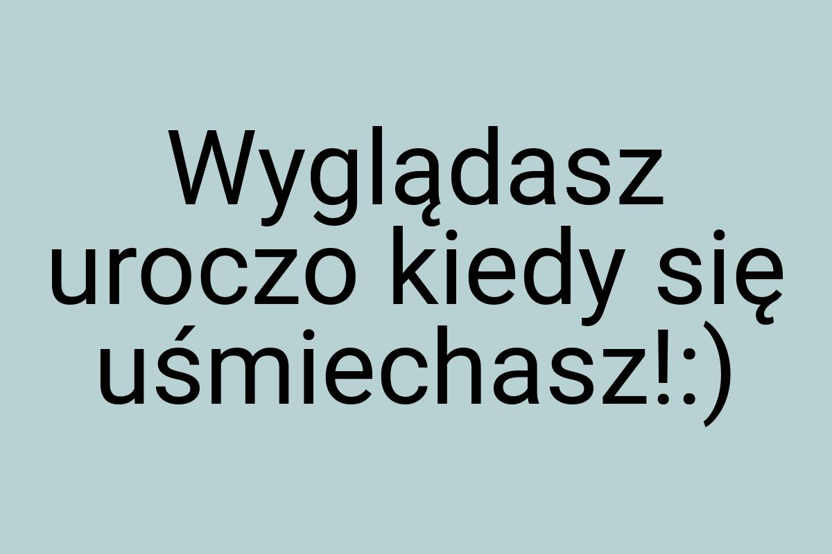 Wyglądasz uroczo kiedy się uśmiechasz