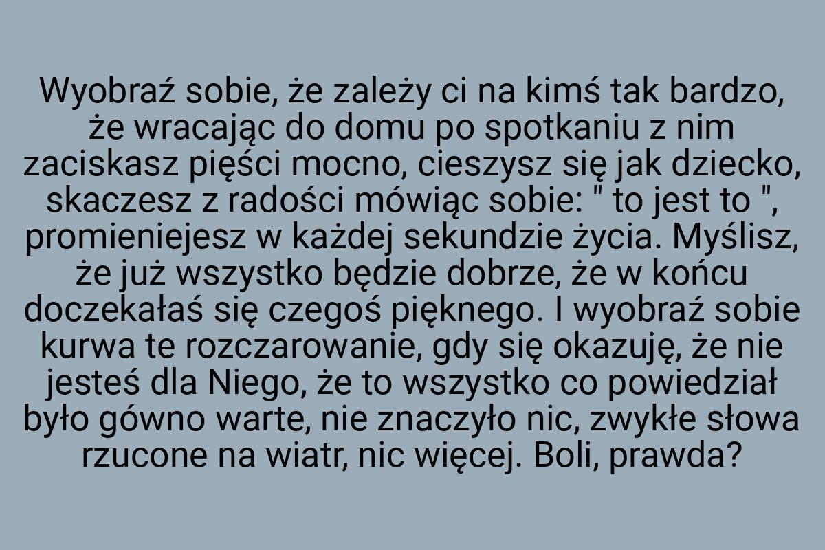 Wyobraź sobie, że zależy ci na kimś tak bardzo, że wracając