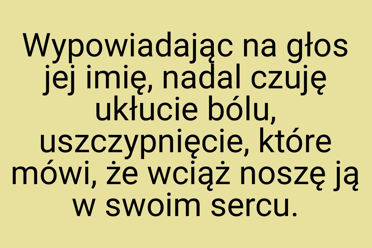 Wypowiadając na głos jej imię, nadal czuję ukłucie bólu