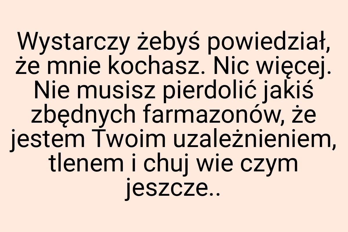 Wystarczy żebyś powiedział, że mnie kochasz. Nic więcej