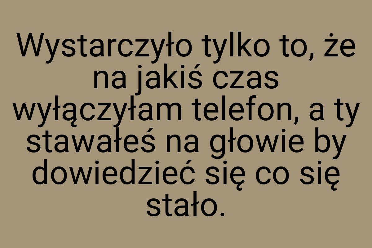 Wystarczyło tylko to, że na jakiś czas wyłączyłam telefon