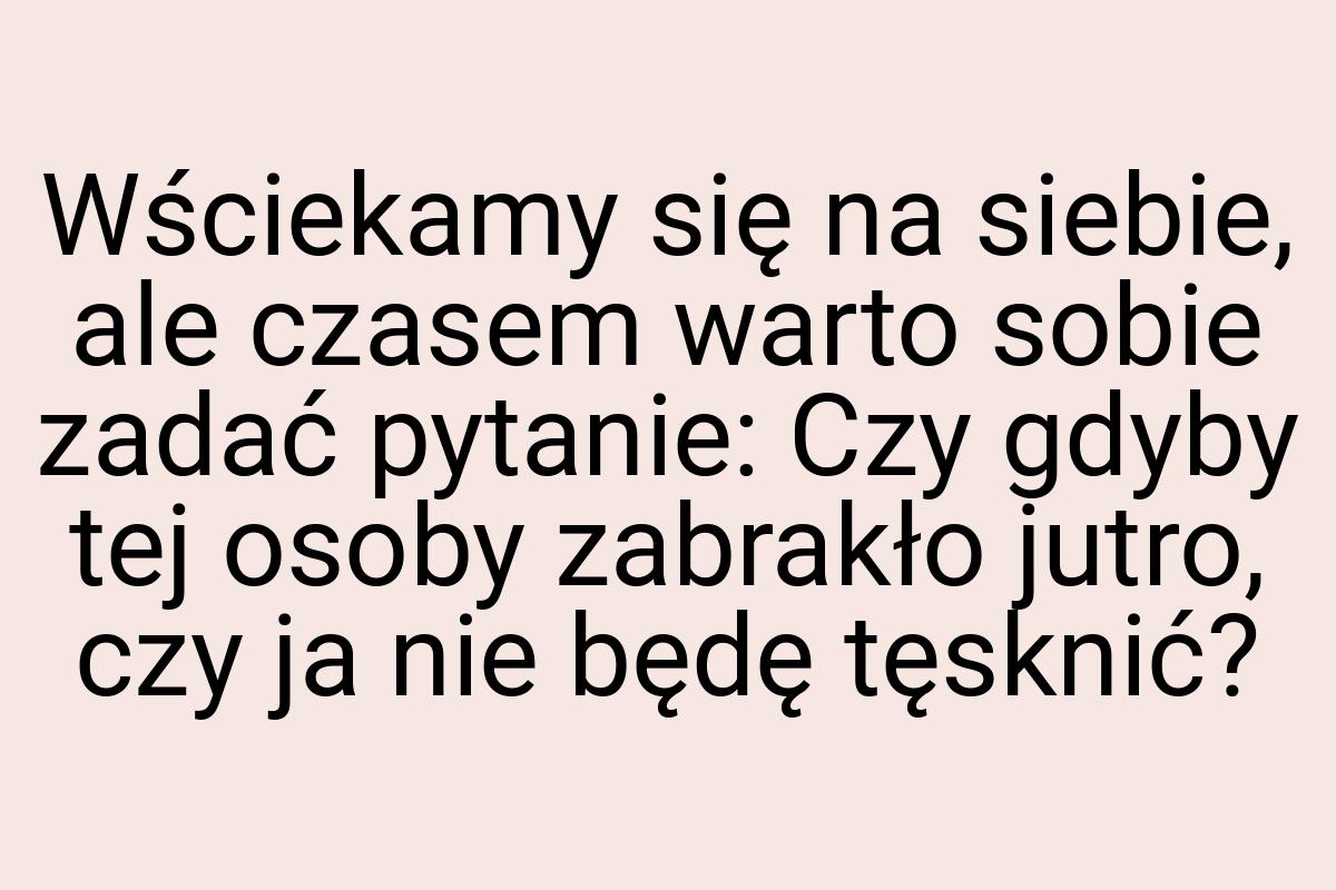 Wściekamy się na siebie, ale czasem warto sobie zadać