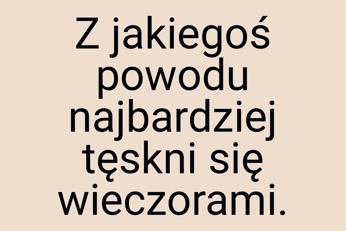 Z jakiegoś powodu najbardziej tęskni się wieczorami