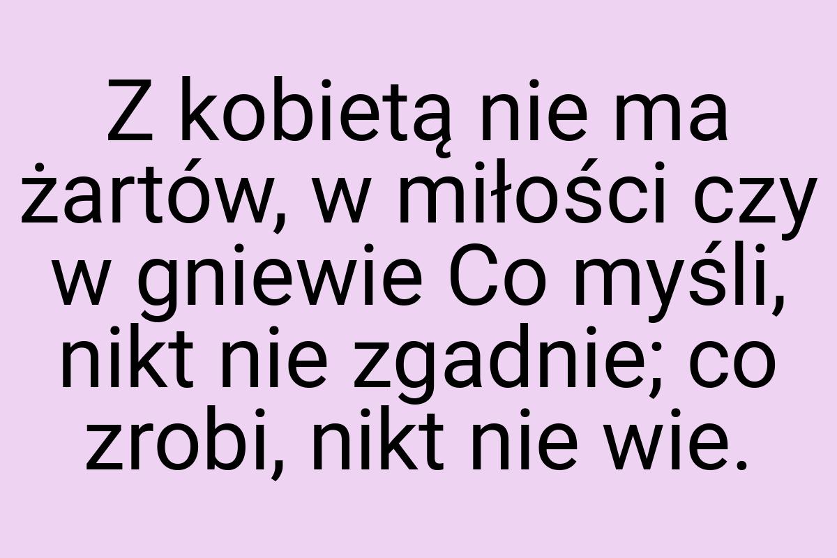 Z kobietą nie ma żartów, w miłości czy w gniewie Co myśli