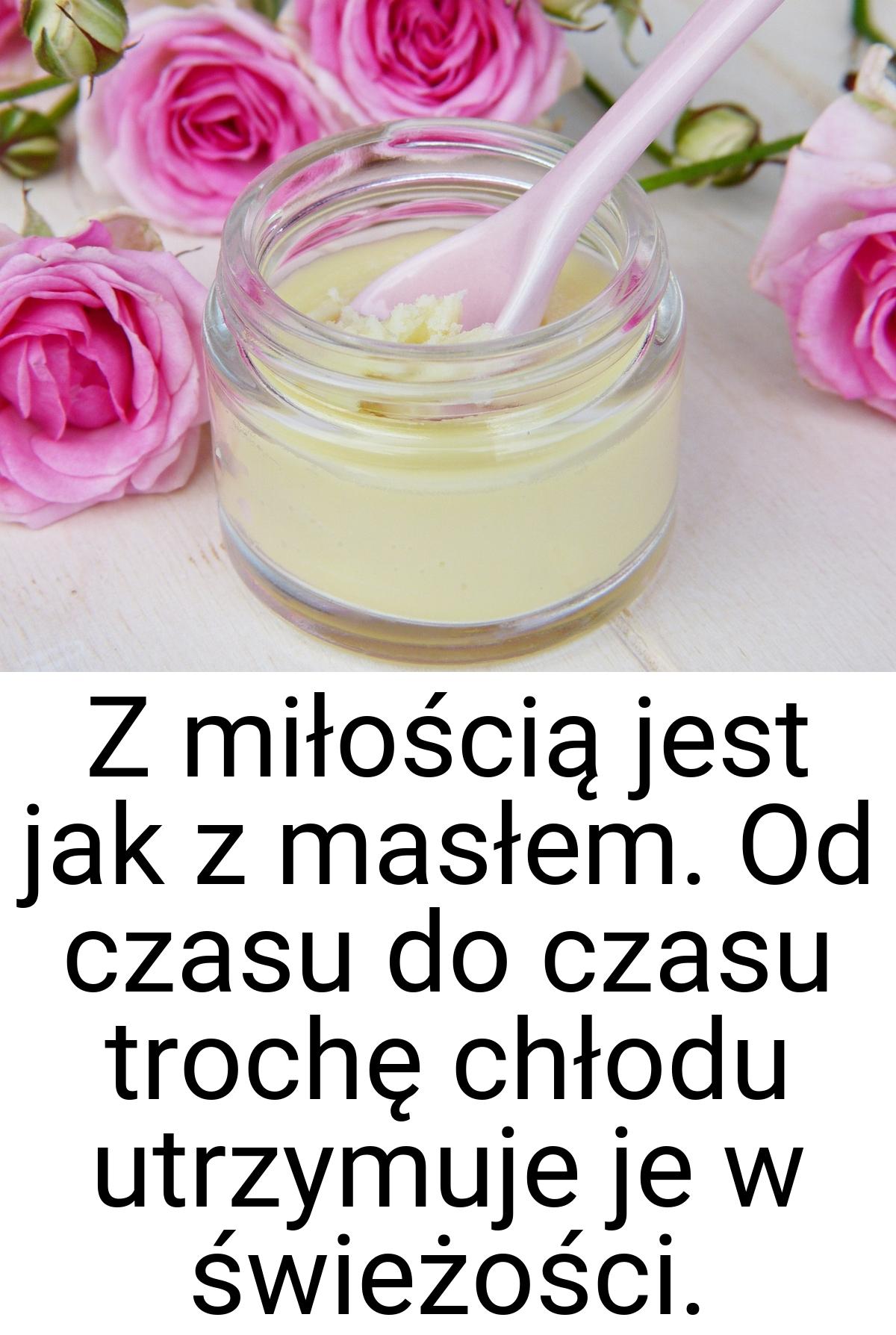 Z miłością jest jak z masłem. Od czasu do czasu trochę