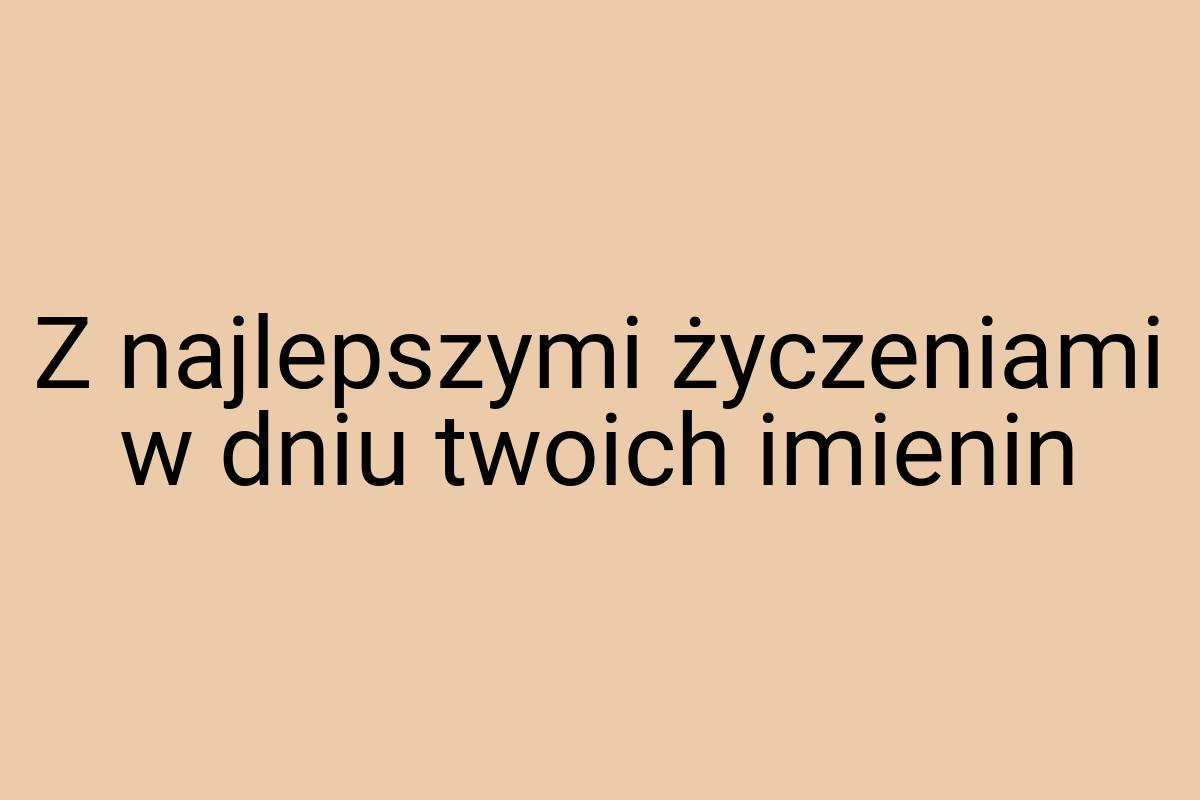 Z najlepszymi życzeniami w dniu twoich imienin