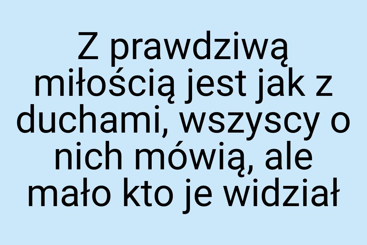 Z prawdziwą miłością jest jak z duchami, wszyscy o nich