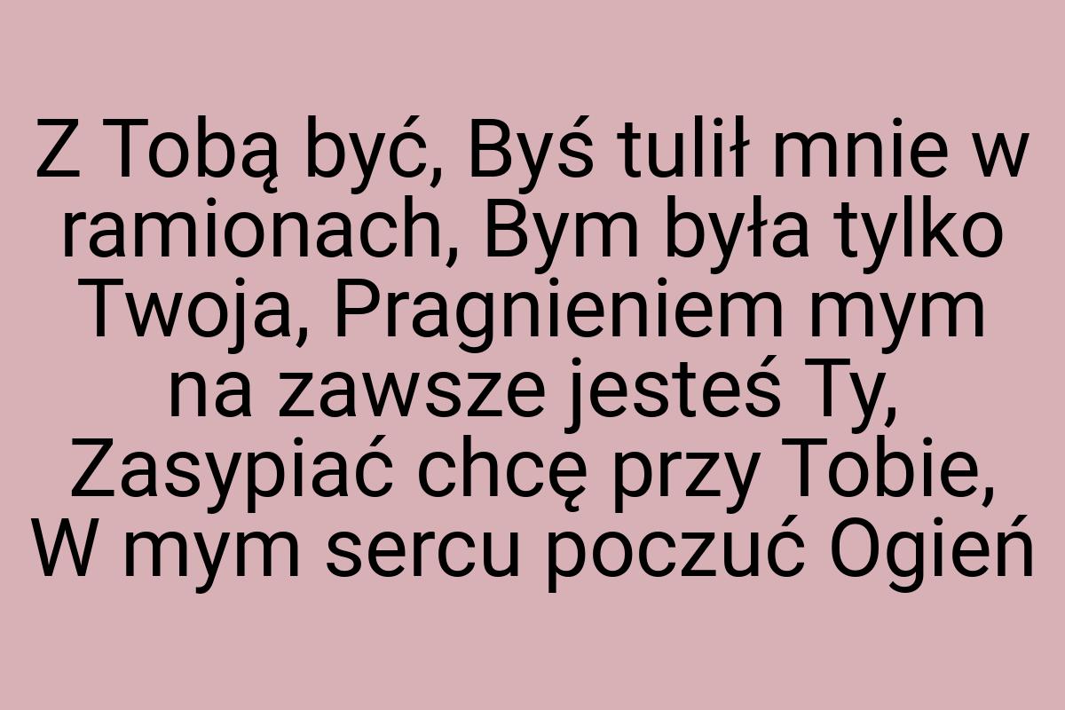 Z Tobą być, Byś tulił mnie w ramionach, Bym była tylko