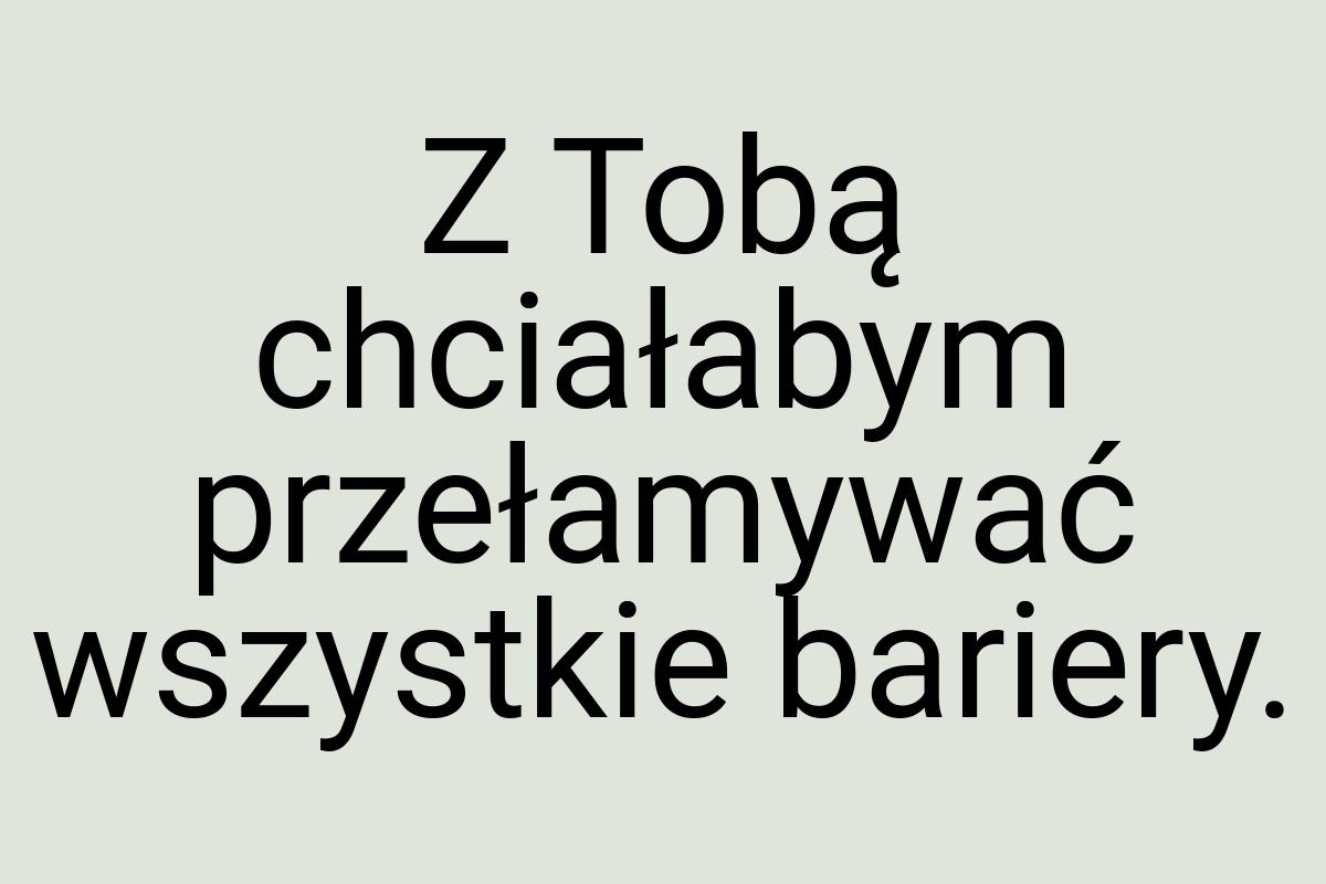 Z Tobą chciałabym przełamywać wszystkie bariery