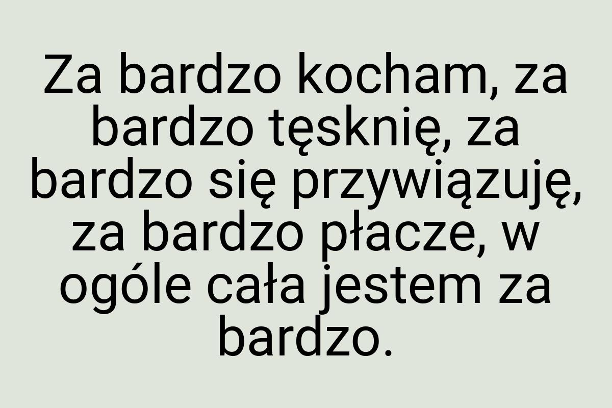 Za bardzo kocham, za bardzo tęsknię, za bardzo się