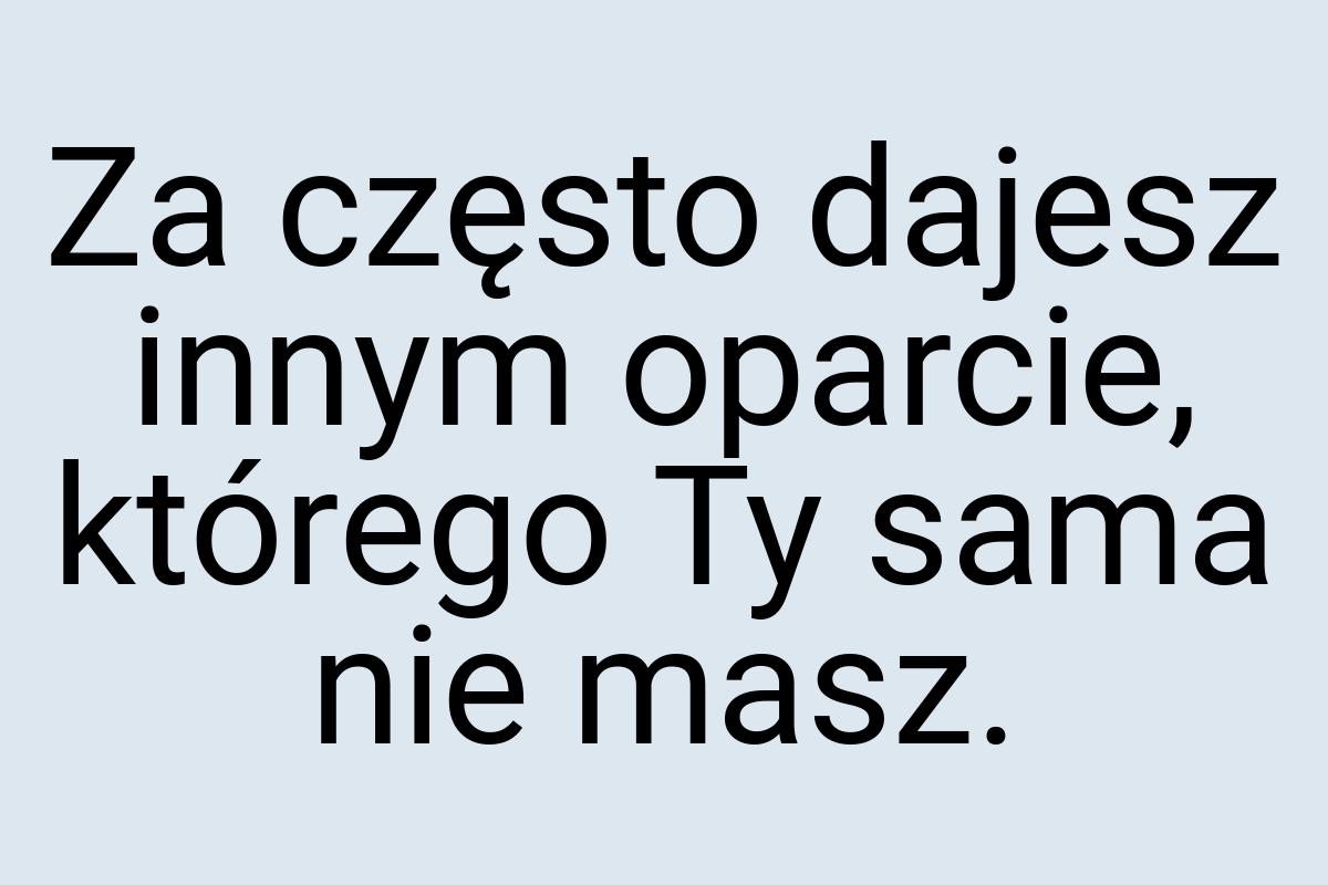 Za często dajesz innym oparcie, którego Ty sama nie masz