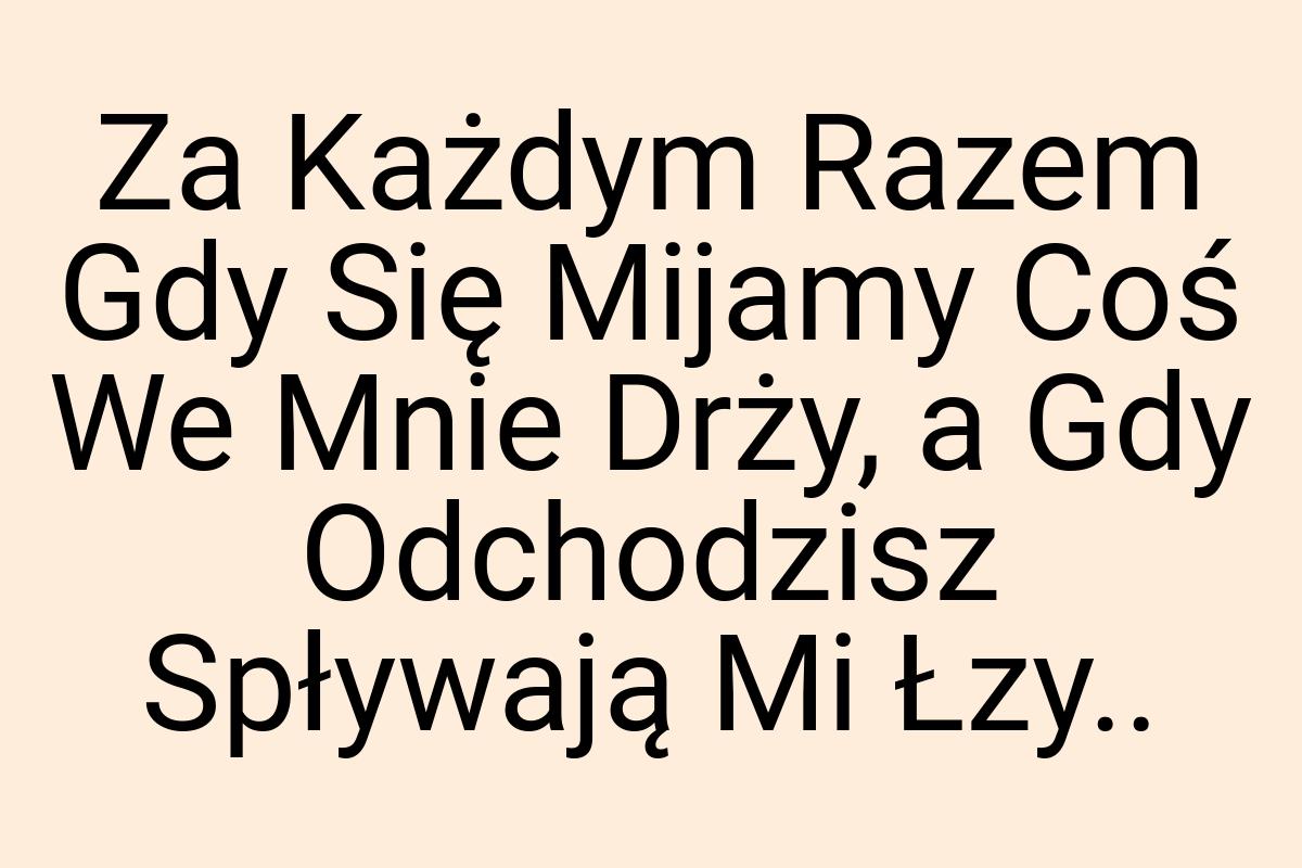 Za Każdym Razem Gdy Się Mijamy Coś We Mnie Drży, a Gdy