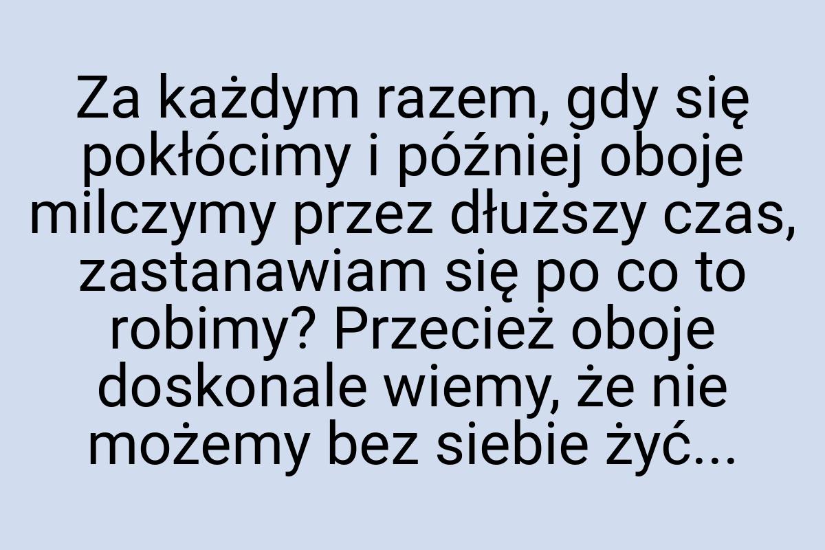 Za każdym razem, gdy się pokłócimy i później oboje milczymy