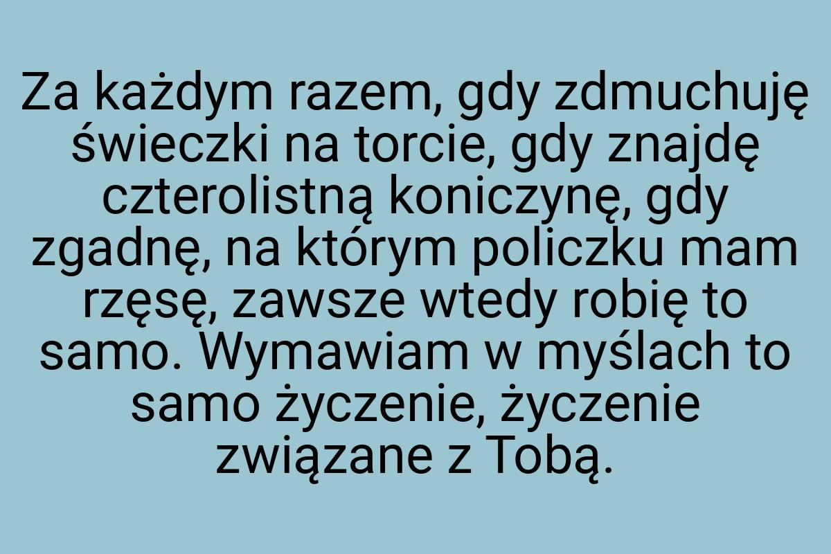 Za każdym razem, gdy zdmuchuję świeczki na torcie, gdy