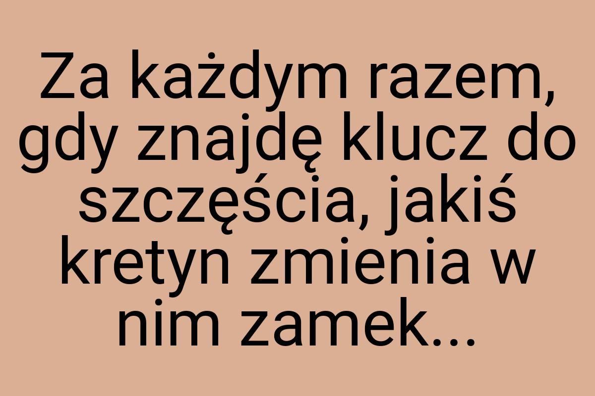 Za każdym razem, gdy znajdę klucz do szczęścia, jakiś