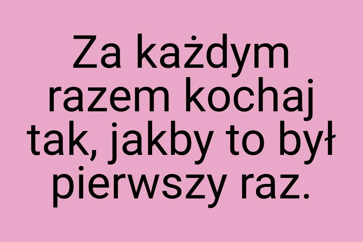 Za każdym razem kochaj tak, jakby to był pierwszy raz