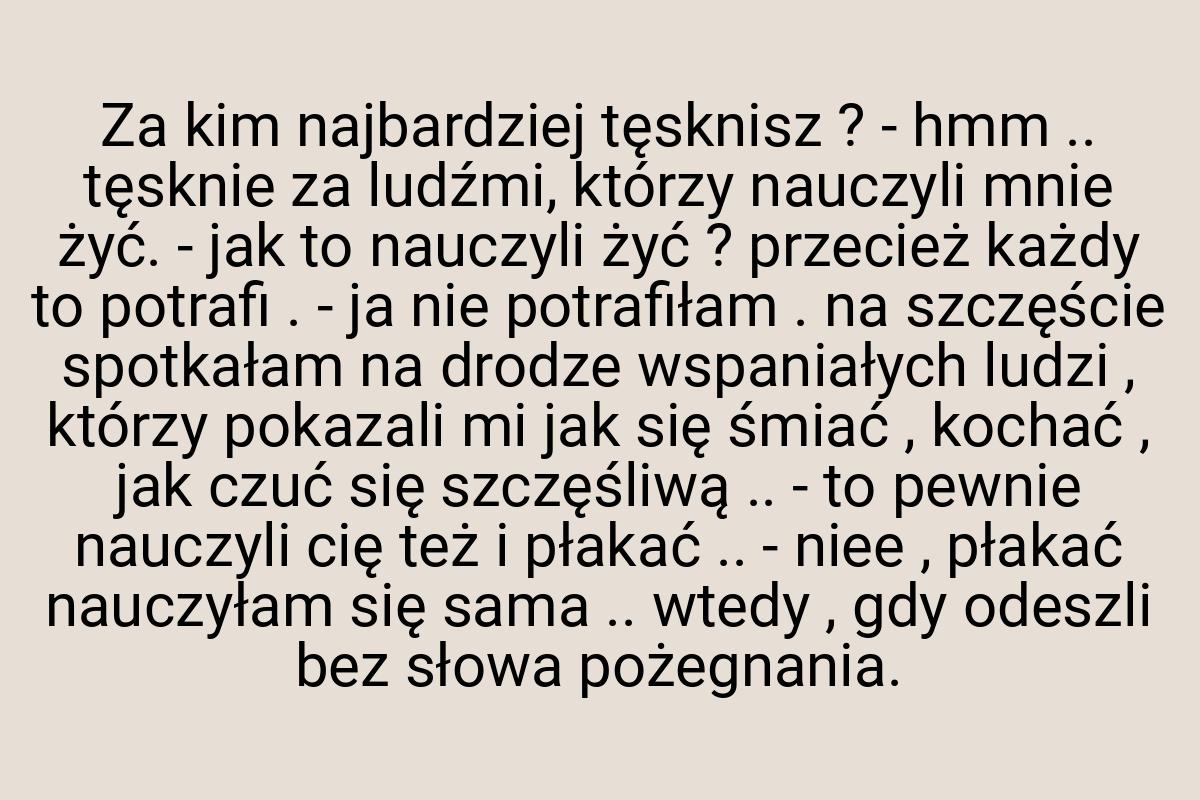 Za kim najbardziej tęsknisz ? - hmm .. tęsknie za ludźmi