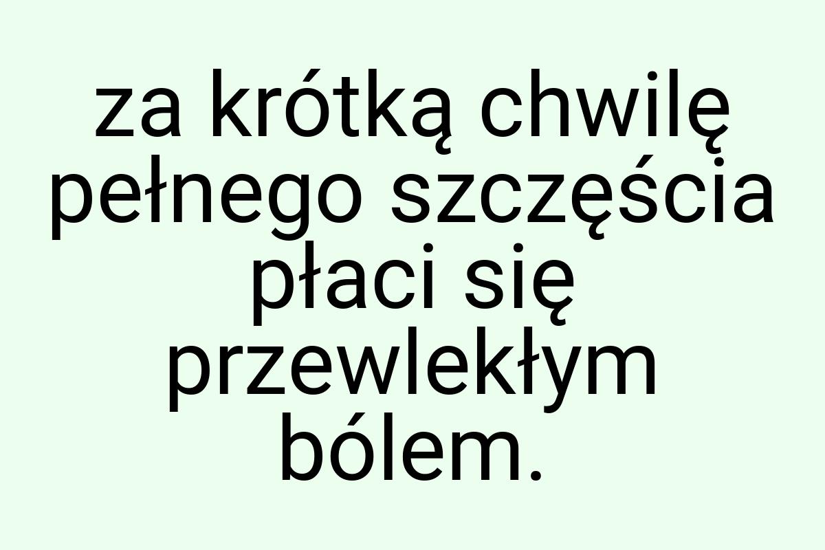 Za krótką chwilę pełnego szczęścia płaci się przewlekłym