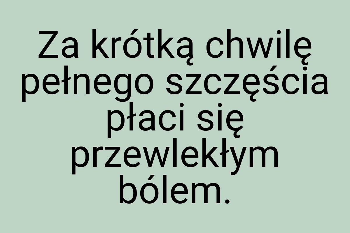 Za krótką chwilę pełnego szczęścia płaci się przewlekłym