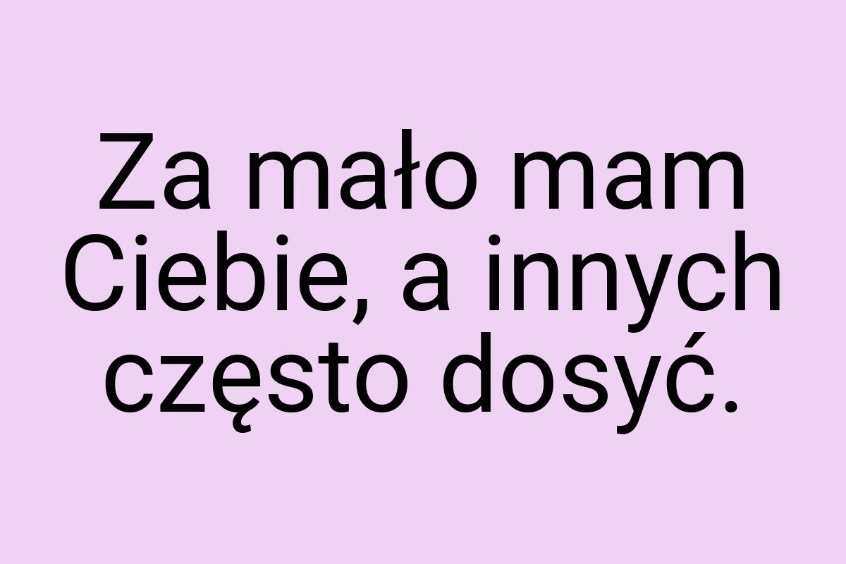 Za mało mam Ciebie, a innych często dosyć