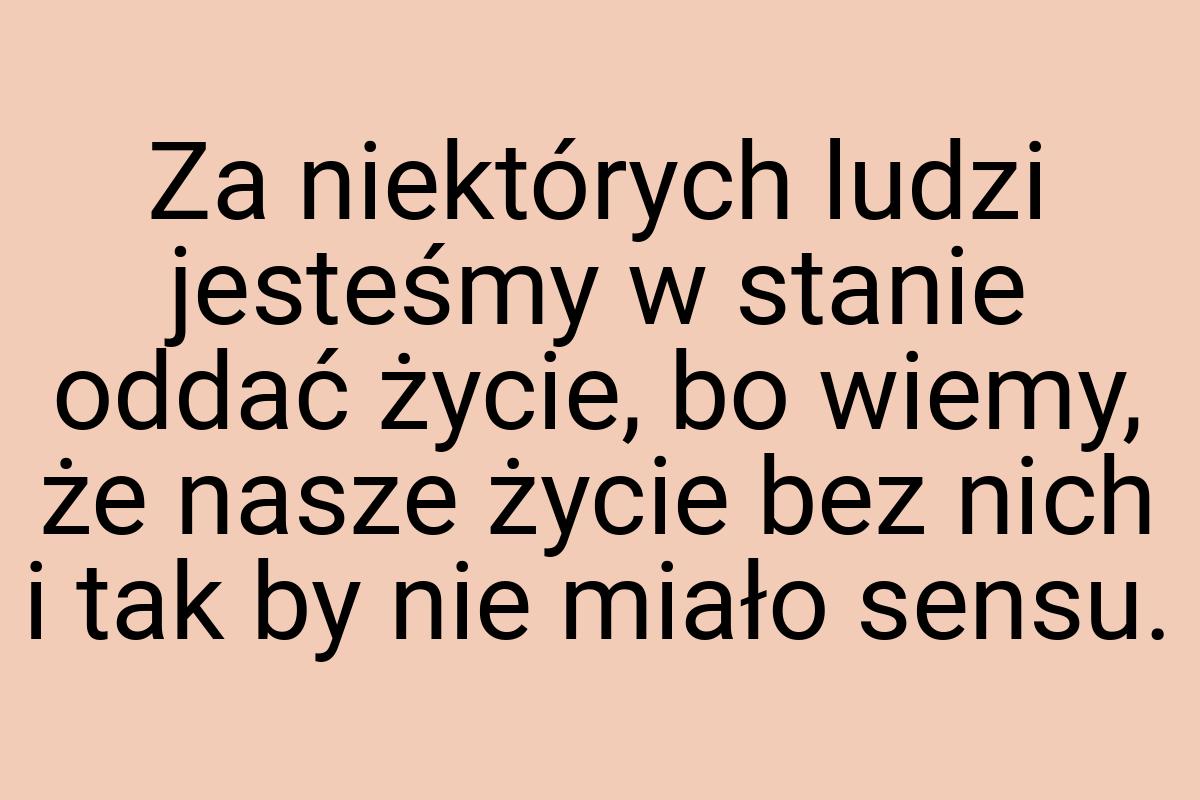 Za niektórych ludzi jesteśmy w stanie oddać życie, bo