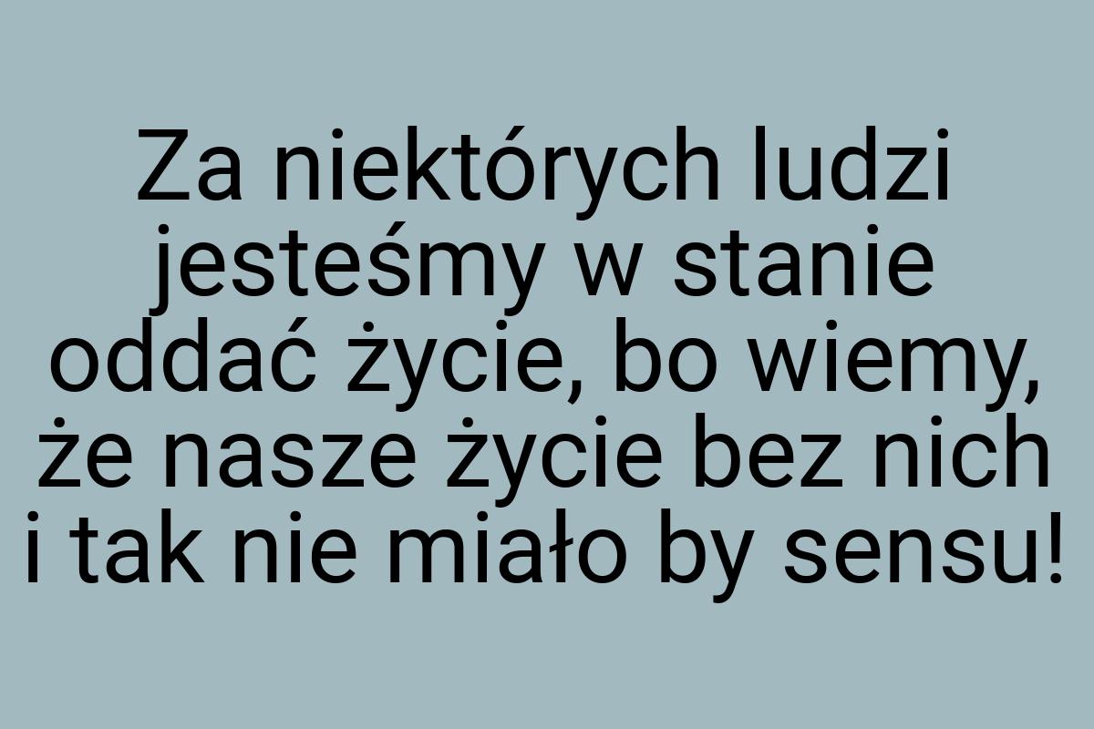 Za niektórych ludzi jesteśmy w stanie oddać życie, bo