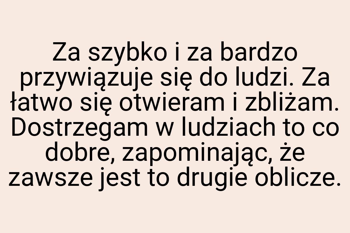 Za szybko i za bardzo przywiązuje się do ludzi. Za łatwo