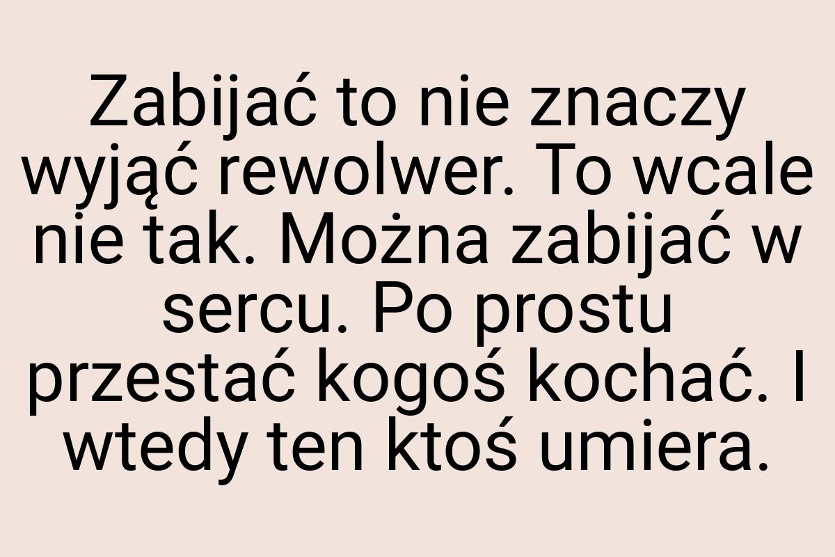 Zabijać to nie znaczy wyjąć rewolwer. To wcale nie tak