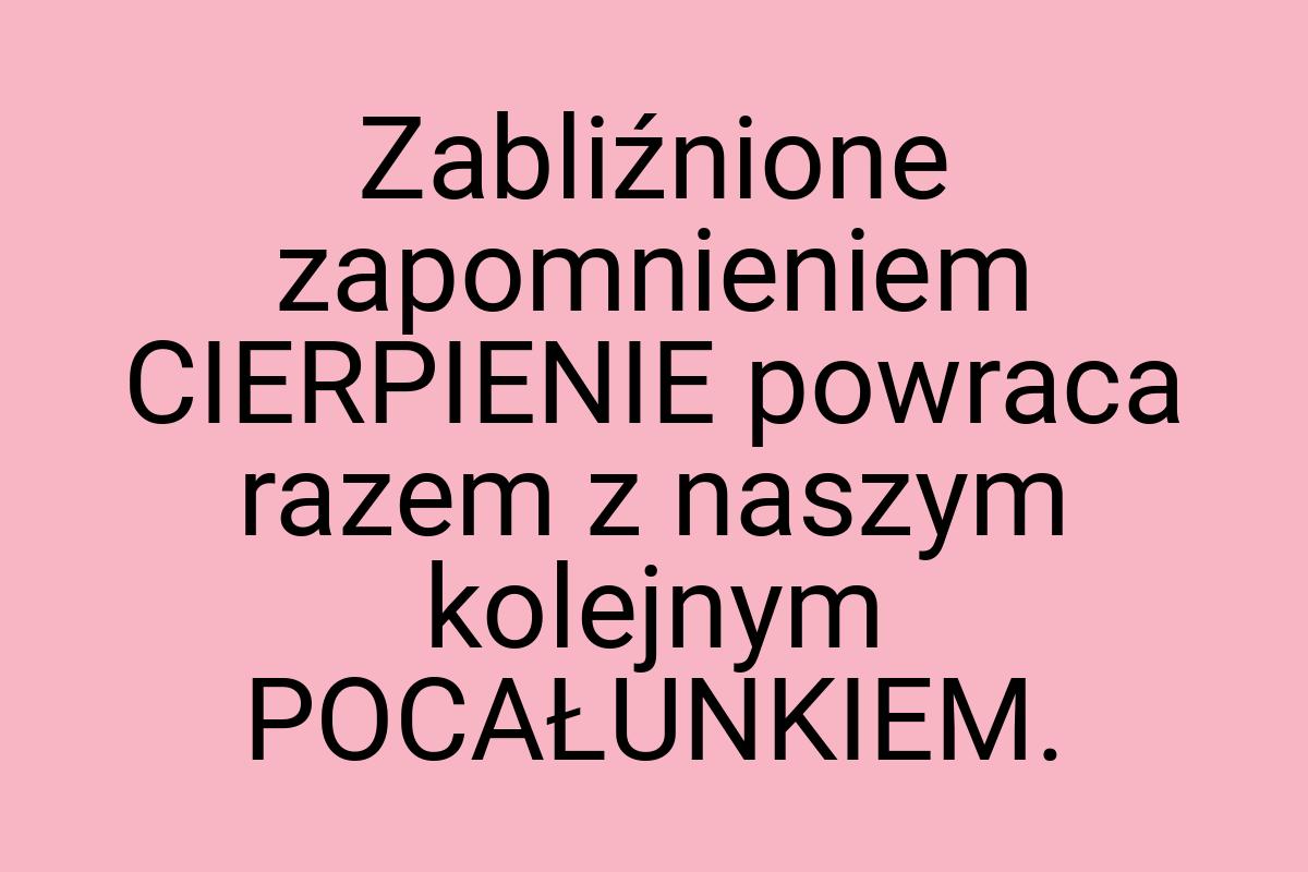 Zabliźnione zapomnieniem CIERPIENIE powraca razem z naszym