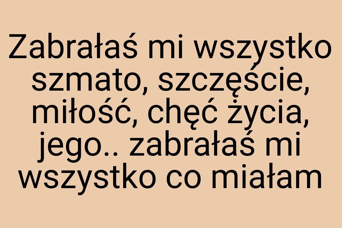 Zabrałaś mi wszystko szmato, szczęście, miłość, chęć życia