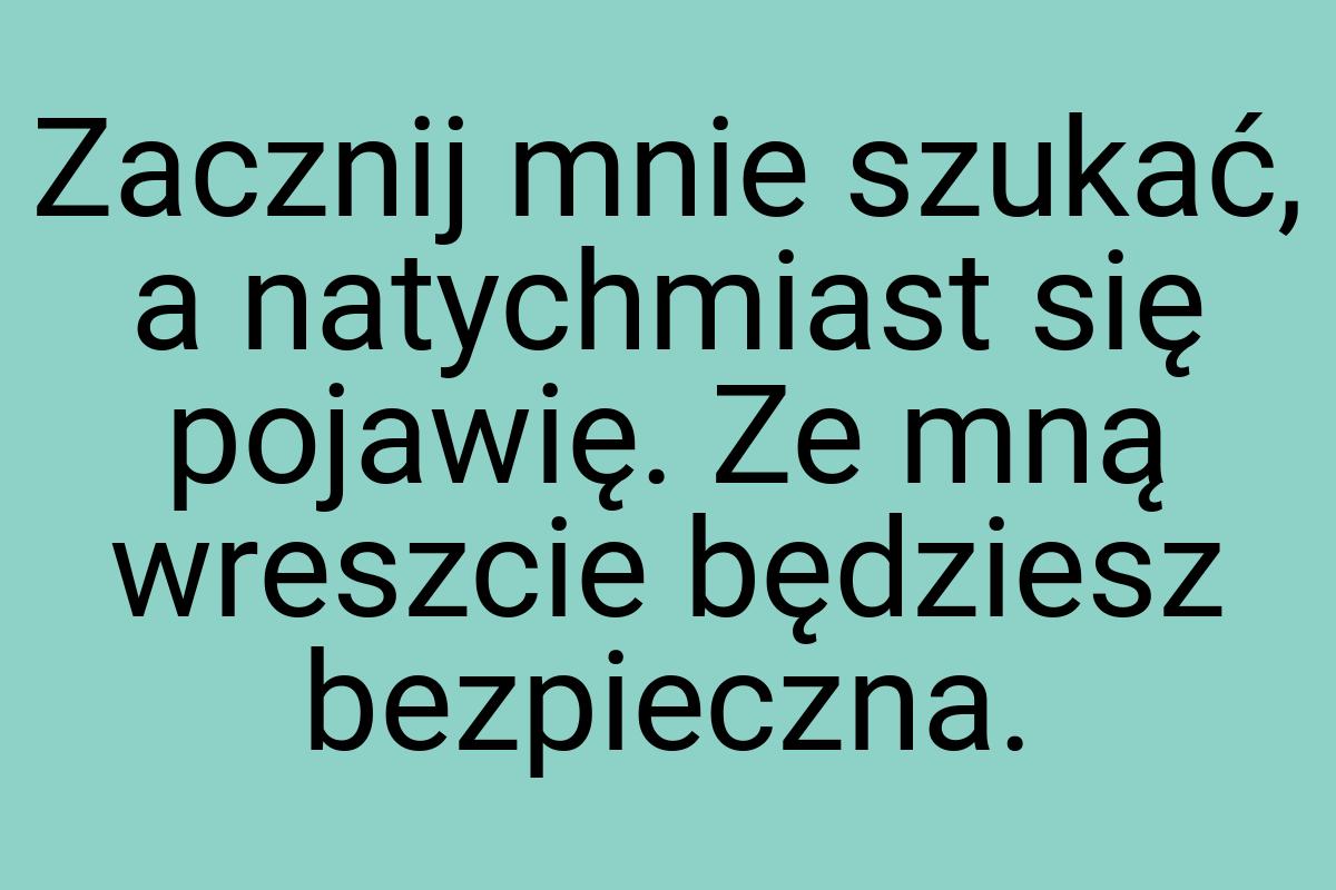 Zacznij mnie szukać, a natychmiast się pojawię. Ze mną