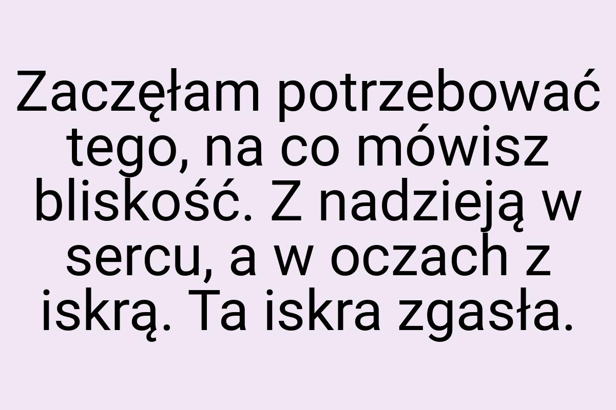 Zaczęłam potrzebować tego, na co mówisz bliskość. Z