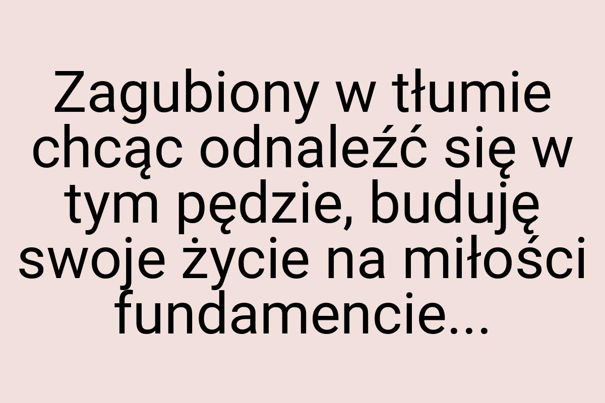 Zagubiony w tłumie chcąc odnaleźć się w tym pędzie, buduję