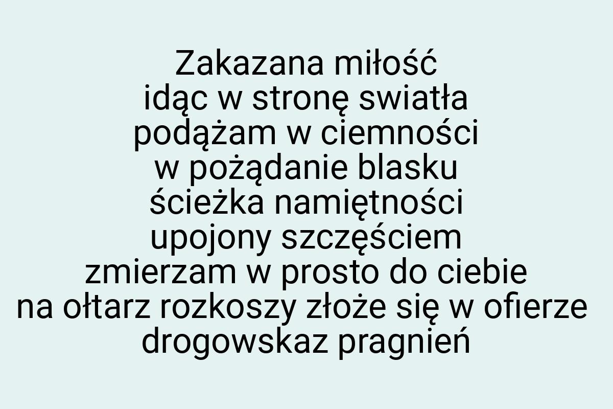 Zakazana miłość idąc w stronę swiatła podążam w ciemności w