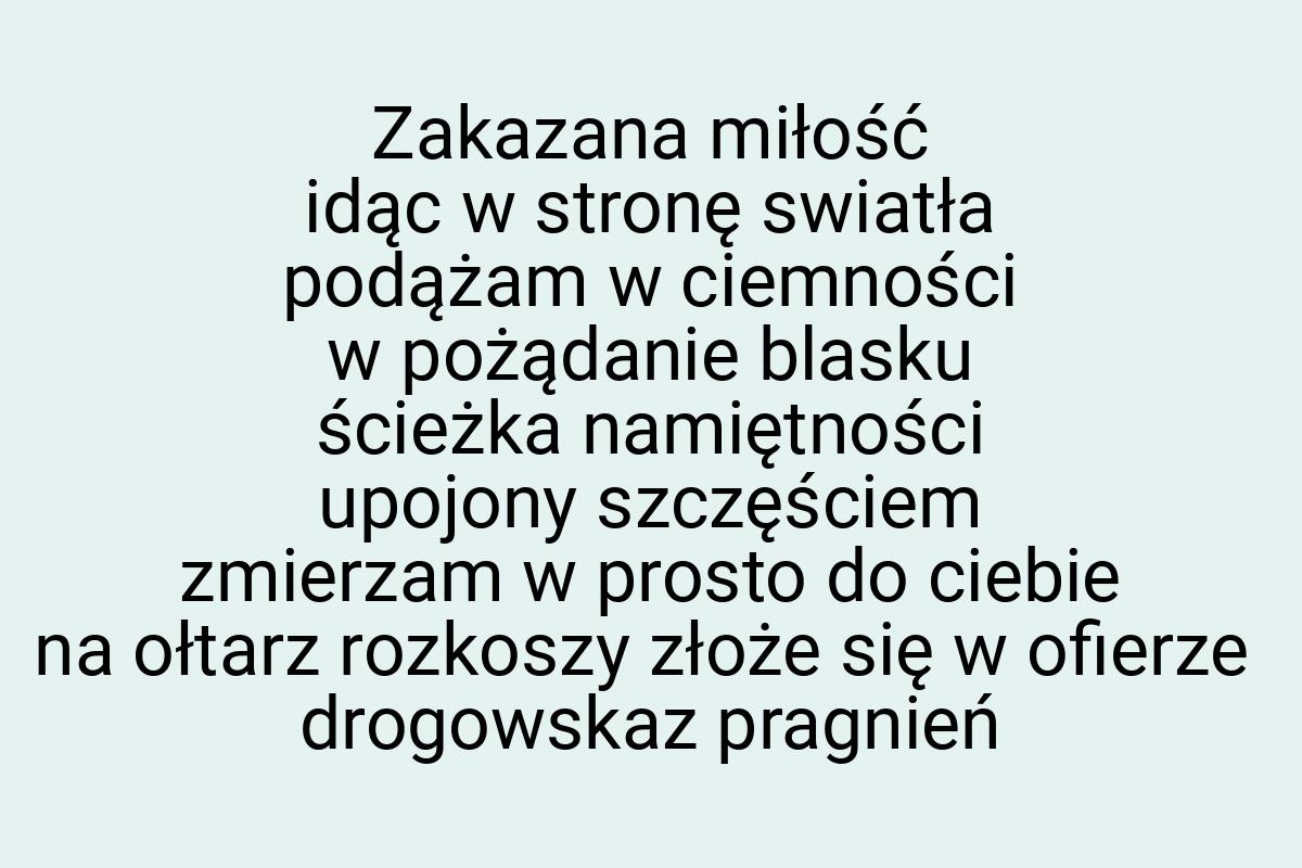 Zakazana miłość idąc w stronę swiatła podążam w ciemności w