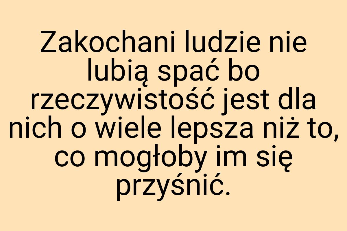 Zakochani ludzie nie lubią spać bo rzeczywistość jest dla