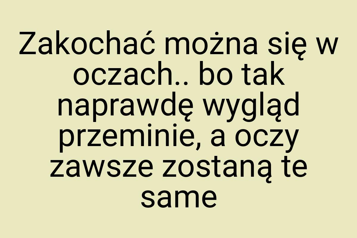 Zakochać można się w oczach.. bo tak naprawdę wygląd