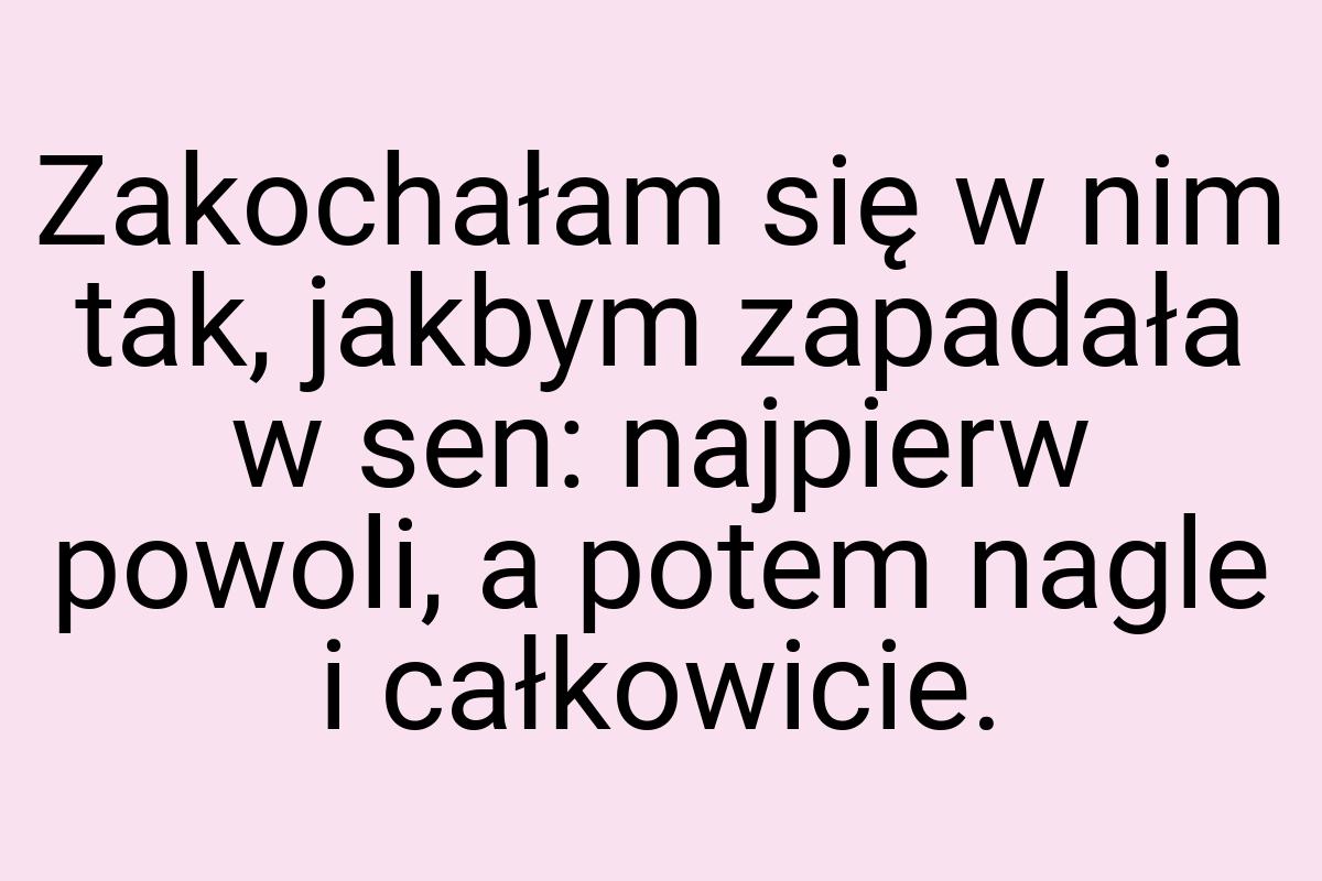 Zakochałam się w nim tak, jakbym zapadała w sen: najpierw